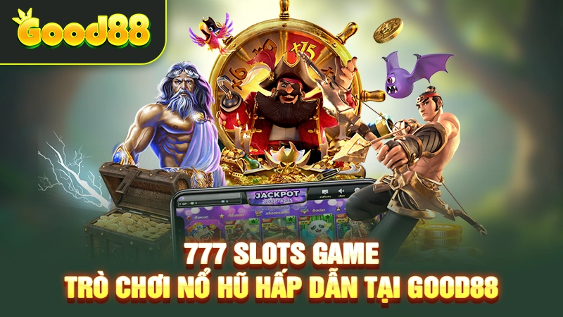 777 Slots Game – Trò Chơi Nổ Hũ Hấp Dẫn Tại Good88