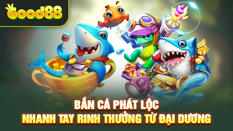 Bắn Cá Phát Lộc – Nhanh Tay Rinh Thưởng Từ Đại Dương