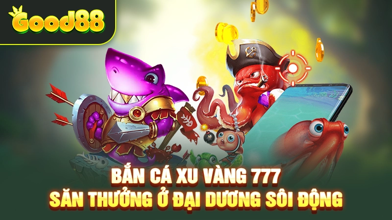 Bắn Cá Xu Vàng 777 – Săn Thưởng Ở Đại Dương Sôi Động