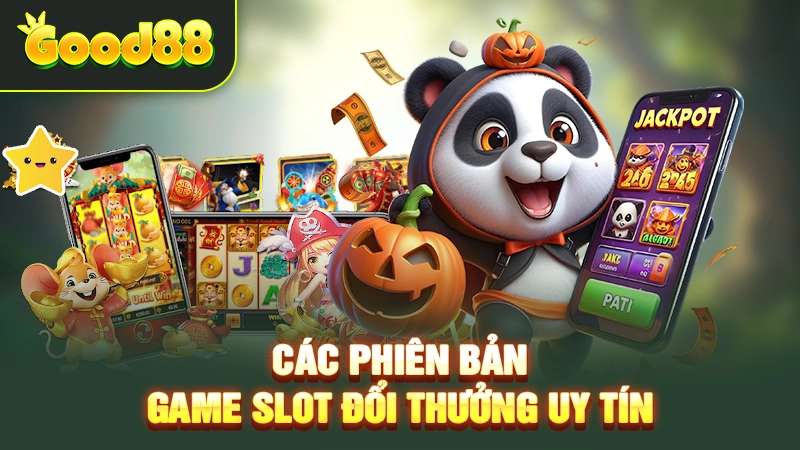 Tổng hợp các phiên bản game slot đổi thưởng uy tín nhất hiện nay đáng thử
