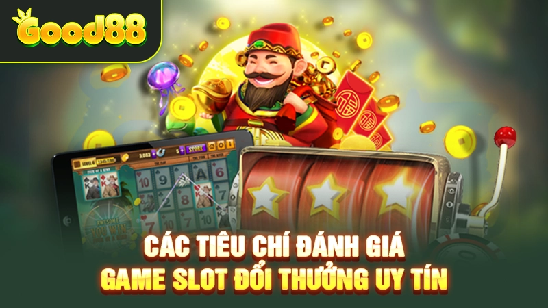 Từng tiêu chí để lựa chọn game slot đổi thưởng uy tín nhất hiện nay