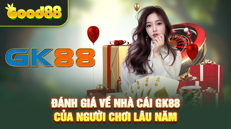 Đánh giá về nhà cái GK88 của người chơi lâu năm