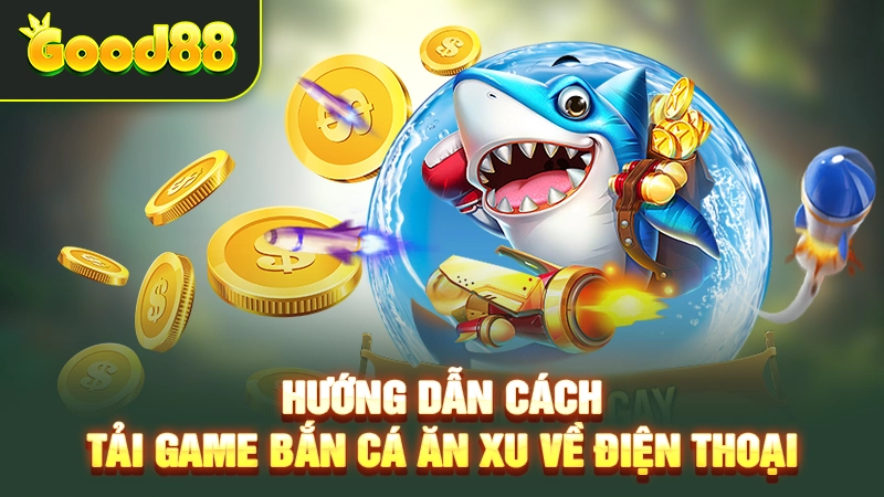 Từng bước tải game bắn cá ăn xu cho smartphone chi tiết