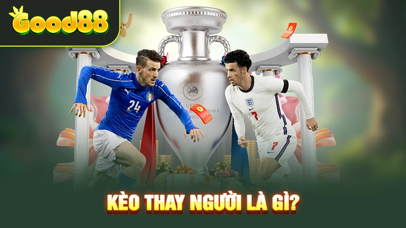 Kèo thay người là gì? 