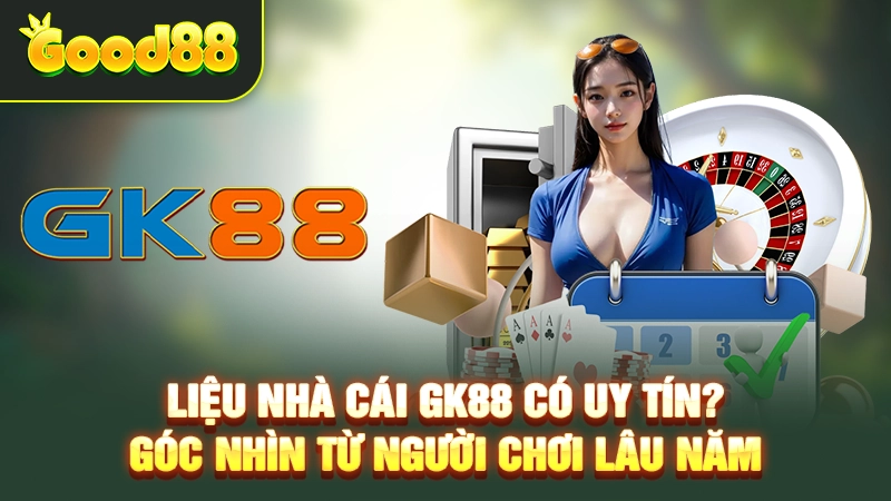 Liệu Nhà Cái GK88 Có Uy Tín? Góc Nhìn Từ Người Chơi Lâu Năm
