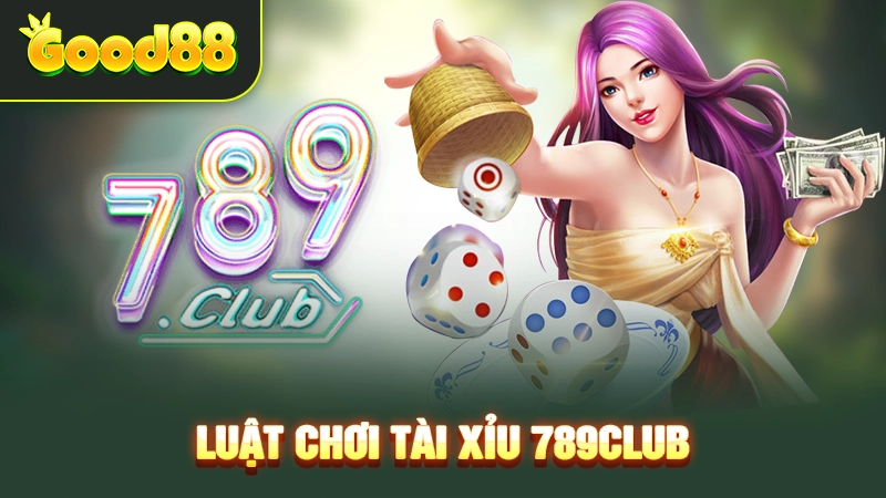Luật chơi tài xỉu 789Club 