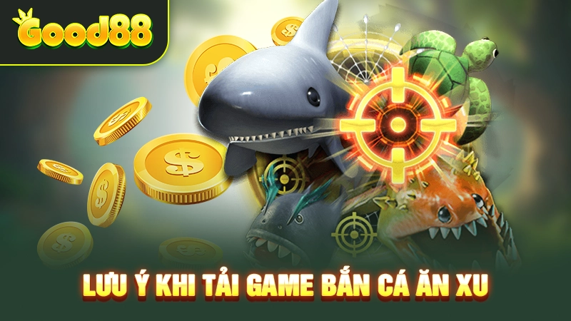 Những lưu ý cần nắm khi tải game bắn cá ăn xu về máy