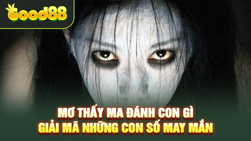 Mơ Thấy Ma Đánh Con Gì – Giải Mã Những Con Số May Mắn