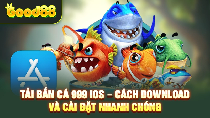 Tải Bắn Cá 999 IOS – Cách Download Và Cài Đặt Nhanh Chóng