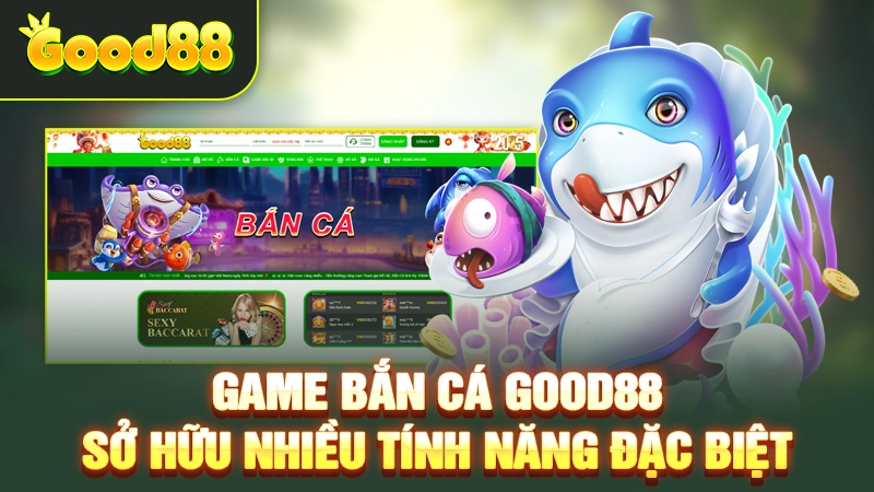 Game bắn cá Good88 sở hữu nhiều tính năng đặc biệt